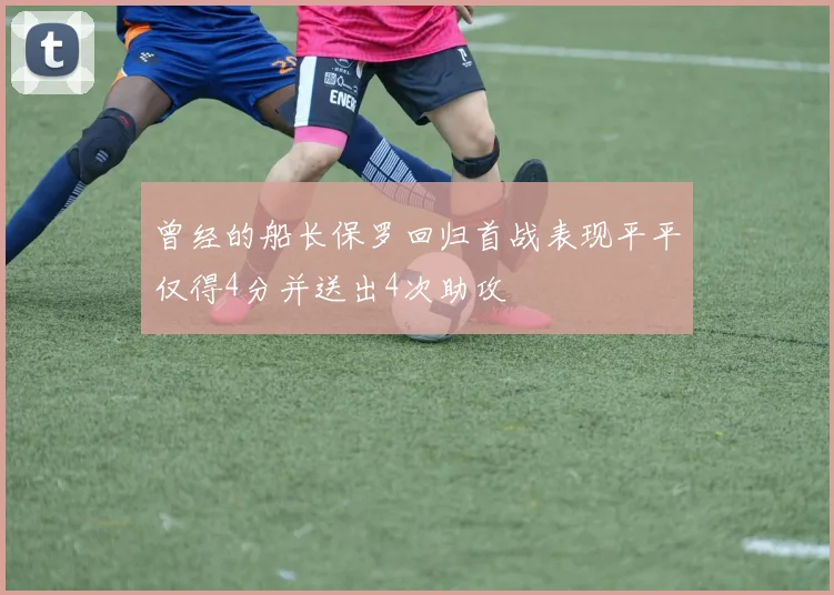 曾经的船长保罗回归首战表现平平仅得4分并送出4次助攻