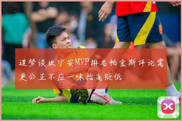 追梦谈坎宁安MVP排名帕金斯评论需更公正不应一味抬高贬低
