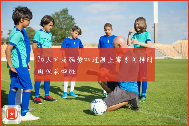 76人开局强势四连胜上赛季同样时间仅获四胜