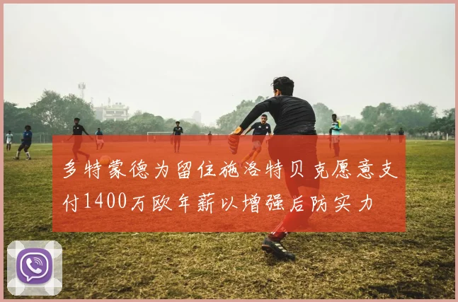多特蒙德为留住施洛特贝克愿意支付1400万欧年薪以增强后防实力