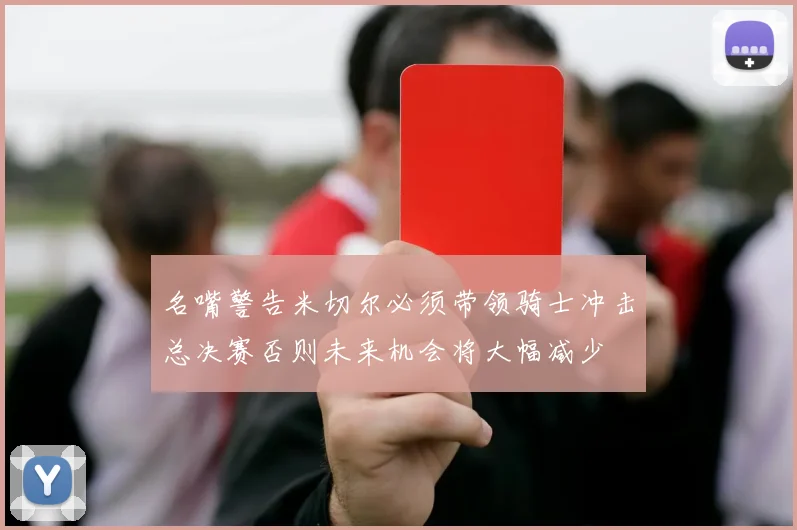 名嘴警告米切尔必须带领骑士冲击总决赛否则未来机会将大幅减少