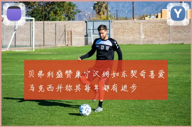 贝弗利盛赞康宁汉姆如东契奇喜爱马克西并称其每年都有进步