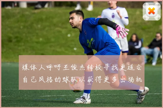 媒体人呼吁王俊杰转校寻找更适合自己风格的球队以获得更多出场机会