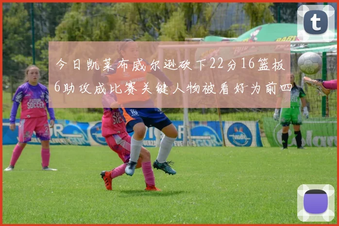 今日凯莱布威尔逊砍下22分16篮板6助攻成比赛关键人物被看好为前四热门