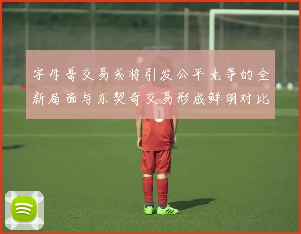 字母哥交易或将引发公平竞争的全新局面与东契奇交易形成鲜明对比