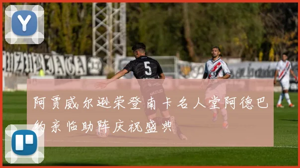 阿贾威尔逊荣登南卡名人堂阿德巴约亲临助阵庆祝盛典