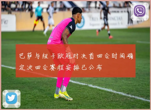 巴萨与纽卡欧冠对决首回合时间确定次回合赛程安排已公布