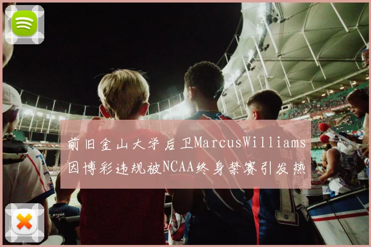 前旧金山大学后卫MarcusWilliams因博彩违规被NCAA终身禁赛引发热议