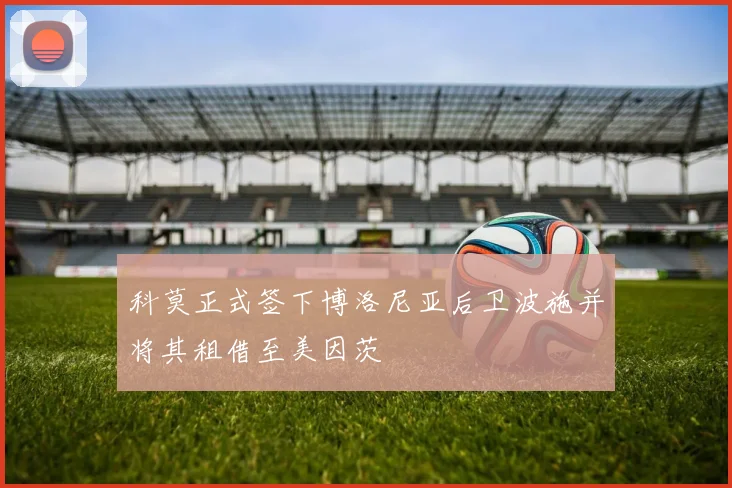 科莫正式签下博洛尼亚后卫波施并将其租借至美因茨