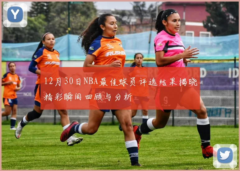 12月30日NBA最佳球员评选结果揭晓精彩瞬间回顾与分析