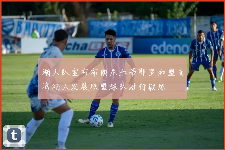 湖人队宣布布朗尼和蒂耶罗加盟南湾湖人发展联盟球队进行锻炼