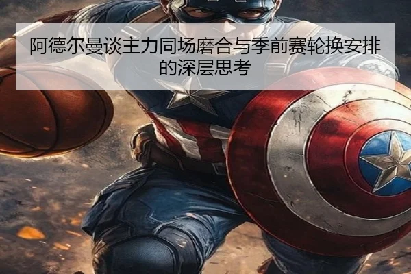 阿德尔曼谈主力同场磨合与季前赛轮换安排的深层思考 | 1xBET